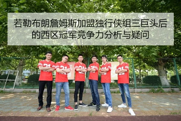 若勒布朗詹姆斯加盟独行侠组三巨头后的西区冠军竞争力分析与疑问